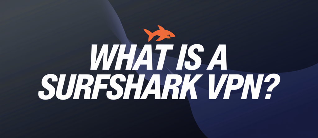 What is a Surfshark VPN? Everything you need to know