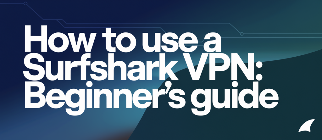 How to use a Surfshark VPN: Beginner’s guide to privacy in 2025