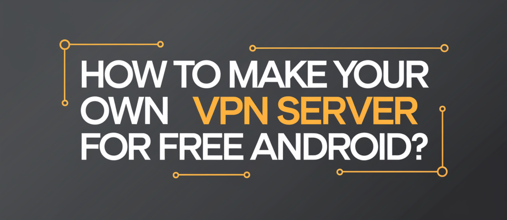 How To Make Your Own VPN Server For Free Android?