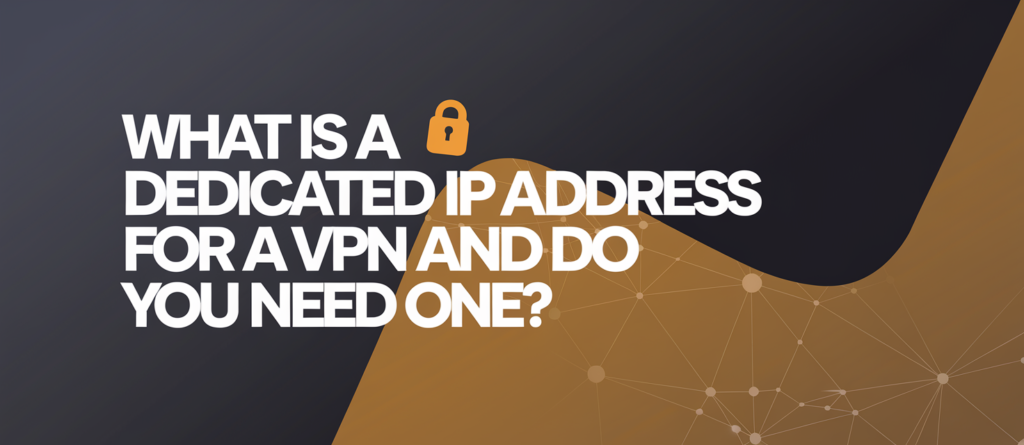 What is a dedicated IP address for a VPN and do you need one?